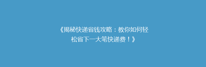 《揭秘快递省钱攻略：教你如何轻松省下一大笔快递费！》