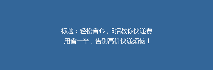 标题：轻松省心，5招教你快递费用省一半，告别高价快递烦恼！