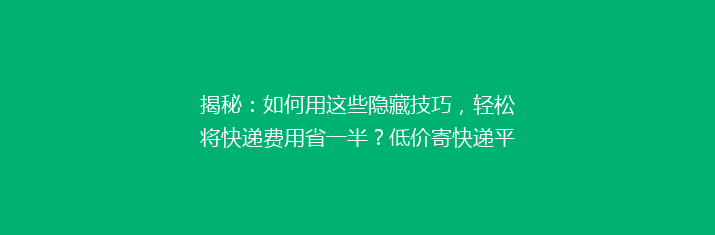 揭秘：如何用这些隐藏技巧，轻松将快递费用省一半？低价寄快递平台大揭秘！