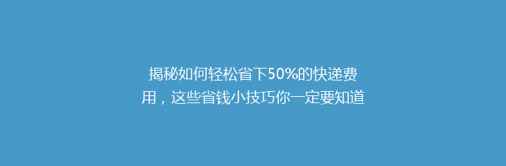 揭秘如何轻松省下50%的快递费用，这些省钱小技巧你一定要知道！