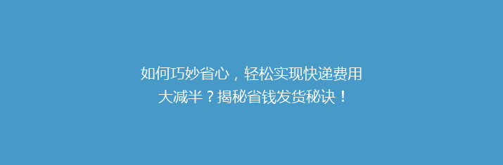 如何巧妙省心，轻松实现快递费用大减半？揭秘省钱发货秘诀！