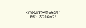 如何轻松省下50%的快递费用?揭秘5个实用省钱技巧!