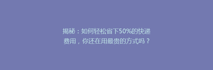 揭秘：如何轻松省下50%的快递费用，你还在用最贵的方式吗？