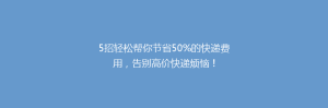 5招轻松帮你节省50%的快递费用,告别高价快递烦恼!