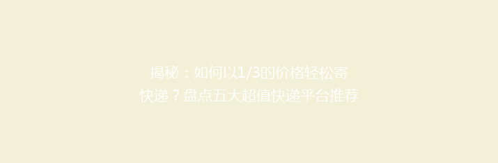 揭秘：如何以1/3的价格轻松寄快递？盘点五大超值快递平台推荐！