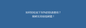 如何轻松省下50%的快递费用?揭秘实用省钱秘籍!