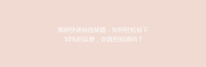 揭秘快递省钱秘籍：如何轻松省下50%的运费，你真的知道吗？