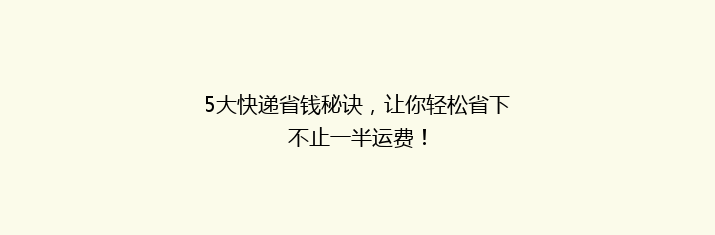 5大快递省钱秘诀，让你轻松省下不止一半运费！