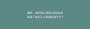 揭秘:如何用1/3的价格轻松寄快递?盘点五大超值快递平台!