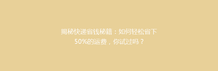 揭秘快递省钱秘籍：如何轻松省下50%的运费，你试过吗？