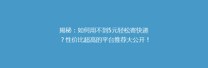 揭秘：如何用不到5元轻松寄快递？性价比超高的平台推荐大公开！