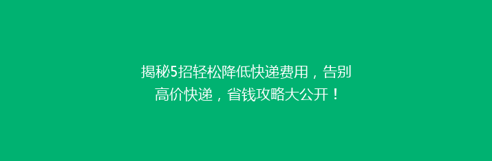 揭秘5招轻松降低快递费用，告别高价快递，省钱攻略大公开！