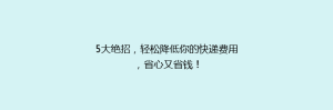 5大绝招,轻松降低你的快递费用,省心又省钱!