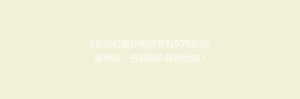 5招轻松教你如何节省50%的快递费用,告别高价邮寄烦恼!