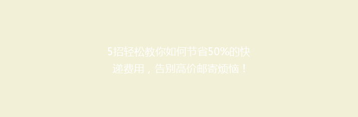 5招轻松教你如何节省50%的快递费用，告别高价邮寄烦恼！