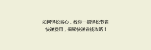 如何轻松省心,教你一招轻松节省快递费用,揭秘快递省钱攻略!
