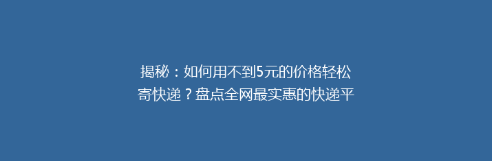 揭秘：如何用不到5元的价格轻松寄快递？盘点全网最实惠的快递平台！