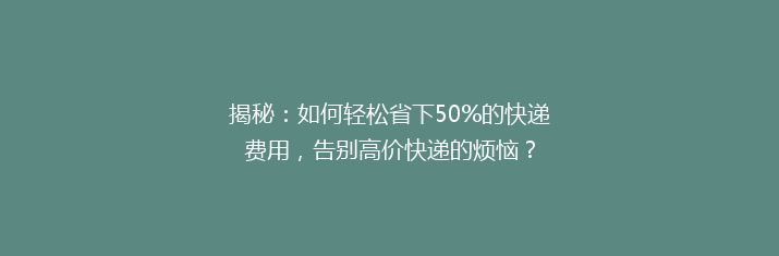 揭秘：如何轻松省下50%的快递费用，告别高价快递的烦恼？