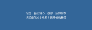 标题:轻松省心,教你一招如何发快递最低成本攻略!揭秘省钱秘籍,告别高价快递烦恼!