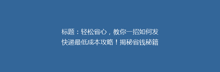 标题：轻松省心，教你一招如何发快递最低成本攻略！揭秘省钱秘籍，告别高价快递烦恼！