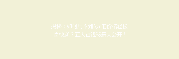 揭秘：如何用不到5元的价格轻松寄快递？五大省钱秘籍大公开！
