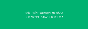 揭秘：如何用超低价格轻松寄快递？盘点五大性价比之王快递平台！