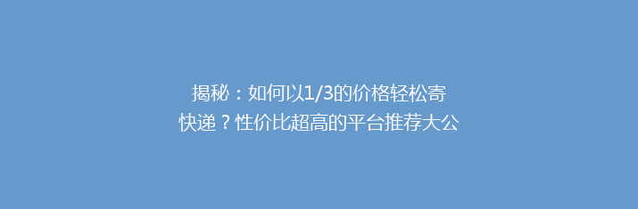 揭秘：如何以1/3的价格轻松寄快递？性价比超高的平台推荐大公开！