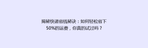 揭秘快递省钱秘诀:如何轻松省下50%的运费,你真的试过吗?