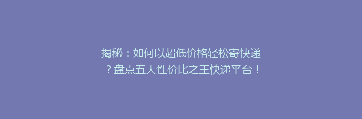 揭秘：如何以超低价格轻松寄快递？盘点五大性价比之王快递平台！