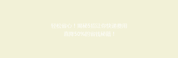 轻松省心！揭秘5招让你快递费用直降50%的省钱秘籍！