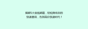 揭秘5大省钱秘籍,轻松降低你的快递费用,告别高价快递时代!