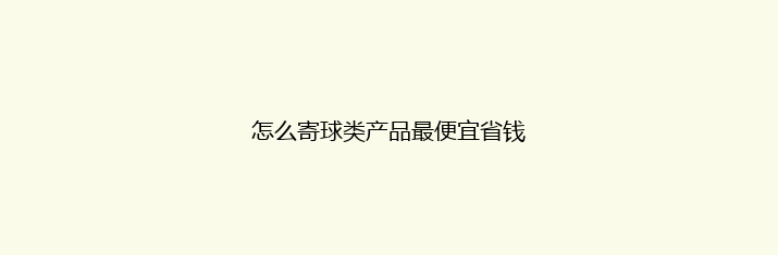 怎么寄球类产品最便宜省钱