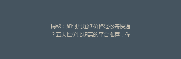 揭秘：如何用超低价格轻松寄快递？五大性价比超高的平台推荐，你绝对不能错过！