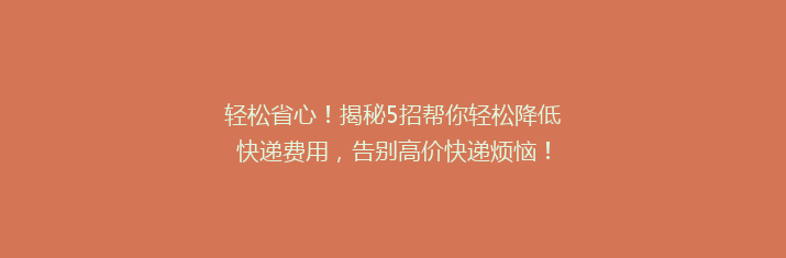 轻松省心！揭秘5招帮你轻松降低快递费用，告别高价快递烦恼！