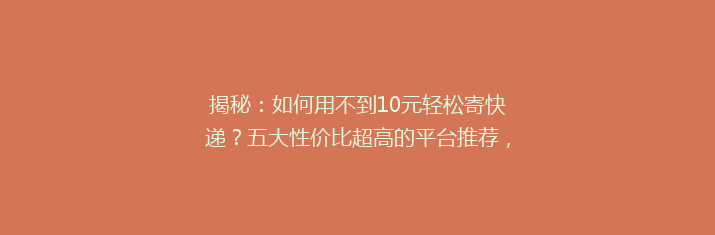 揭秘：如何用不到10元轻松寄快递？五大性价比超高的平台推荐，告别高价快递烦恼！