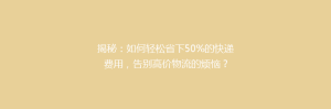 揭秘:如何轻松省下50%的快递费用,告别高价物流的烦恼?
