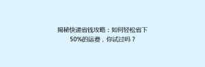 揭秘快递省钱攻略：如何轻松省下50%的运费，你试过吗？