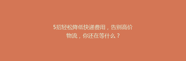 5招轻松降低快递费用，告别高价物流，你还在等什么？