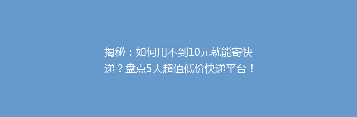 揭秘：如何用不到10元就能寄快递？盘点5大超值低价快递平台！
