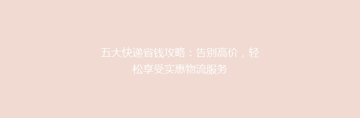 五大快递省钱攻略：告别高价，轻松享受实惠物流服务