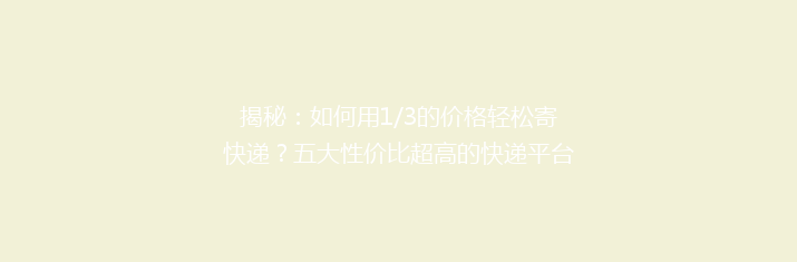 揭秘：如何用1/3的价格轻松寄快递？五大性价比超高的快递平台大比拼！