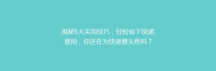 揭秘5大实用技巧，轻松省下快递费用，你还在为快递费头疼吗？