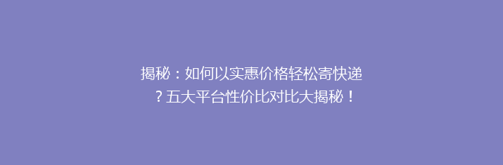 揭秘：如何以实惠价格轻松寄快递？五大平台性价比对比大揭秘！