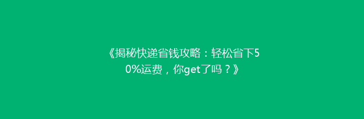 《揭秘快递省钱攻略：轻松省下50%运费，你get了吗？》