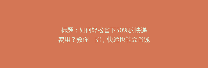 标题：如何轻松省下50%的快递费用？教你一招，快递也能变省钱达人！