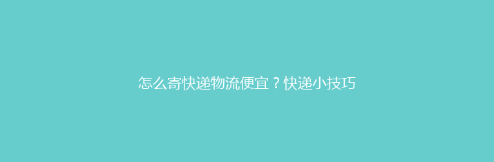 怎么寄快递物流便宜？快递小技巧