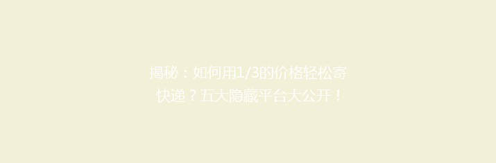 揭秘：如何用1/3的价格轻松寄快递？五大隐藏平台大公开！