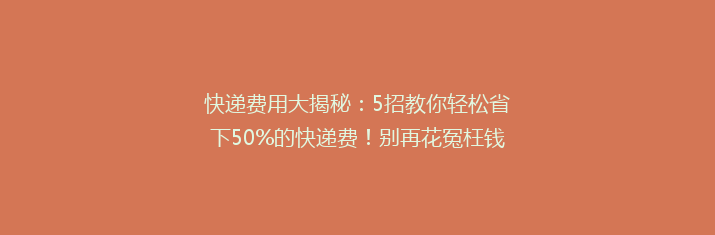 快递费用大揭秘：5招教你轻松省下50%的快递费！别再花冤枉钱了！