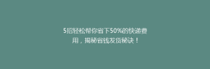5招轻松帮你省下50%的快递费用,揭秘省钱发货秘诀!