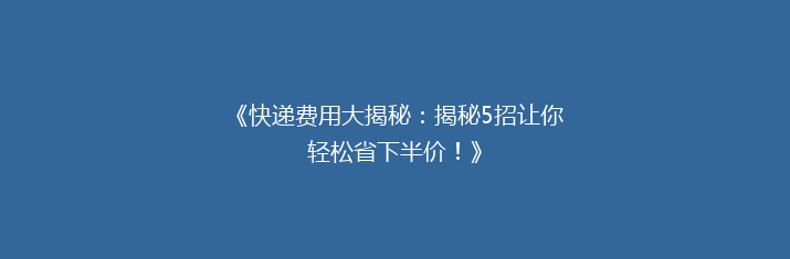 《快递费用大揭秘：揭秘5招让你轻松省下半价！》